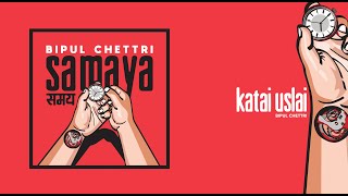 Bipul Chettri - Katai Uslai (Samaya)