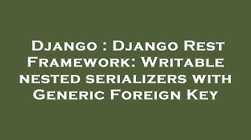 Django : Django Rest Framework: Writable nested serializers with Generic Foreign Key