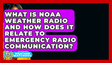 What Is NOAA Weather Radio And How Does It Relate To Emergency Radio Communication?