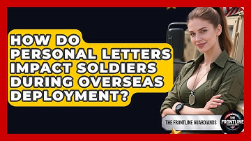 How Do Personal Letters Impact Soldiers During Overseas Deployment? - The Frontline Guardians