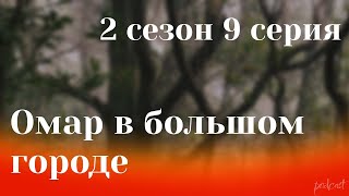 podcast: Омар в большом городе - 2 сезон 9 серия - сериальный онлайн подкаст подряд, дата