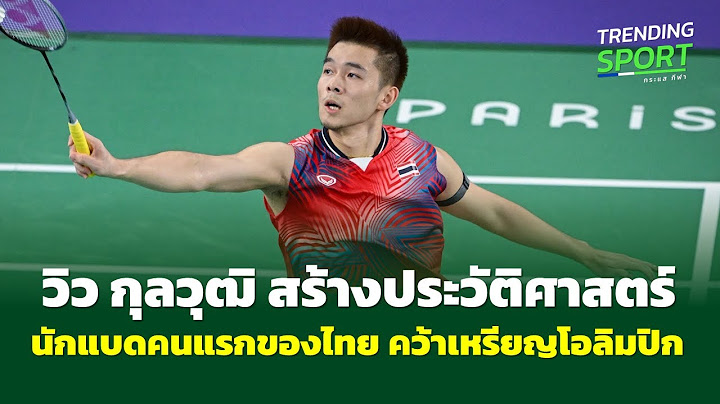 วิว กุลวุฒิ สร้างประวัติศาสตร์ นักแบดมินตัน คนแรกของไทย ที่คว้าเหรียญโอลิมปิกได้สำเร็จ