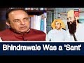 Bhindrawale was a sant and shorttempered person  subramanian swamy