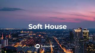Soft House 🌇 Soft & Chill House Music