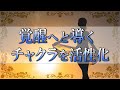 【覚醒】チャクラを解放して生命エネルギーを活性化 ～人生好転・幸運引き寄せ～
