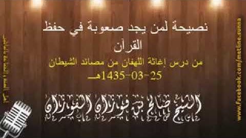 نصيحة لمن يجد صعوبة في حفظ القرآن الكريم.   -الشيخ العلامة: صالح بن فوزان الفوزان حفظه الله تعالى