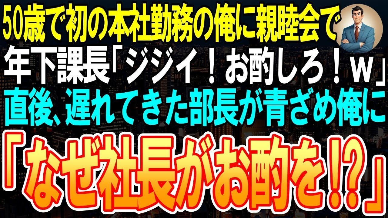 【スカッと】50歳で初の本社勤務の俺に親睦会で年下課長「ジジイ！お酌しろ！ｗ」俺「はい」➡直後、遅れてきた部長が青ざめ「なぜ社長がお酌を⁉」