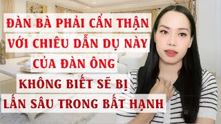 Đàn bà phải cẩn thận với chiêu dẫn dụ này của đàn ông   Không biết sẽ bị lấn sâu trong bất hạnh