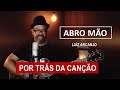 POR TRÁS DA CANÇÃO - ABRO MÃO (LUIZ ARCANJO)