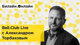 Александр Торбахов: проблемы, отношение к клиенту и другие темы из интервью @bell.clublive7311