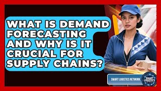 What Is Demand Forecasting And Why Is It Crucial For Supply Chains? - Smart Logistics Network