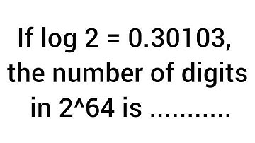 If log 2 = 0.30103, the number of digits in 2^64 is ...........
