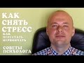 КАК СНЯТЬ СТРЕСС?  КАК ПЕРЕСТАТЬ НЕРВНИЧАТЬ?  СОВЕТЫ ПСИХОЛОГА