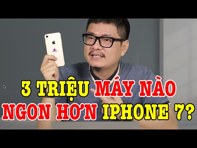 Hơn 3 triệu có điện thoại nào ngon hơn iPhone 7 không?