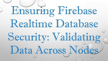 Ensuring Firebase Realtime Database Security: Validating Data Across Nodes