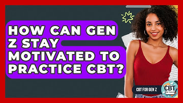 How Can Gen Z Stay Motivated To Practice CBT? - CBT for Gen Z