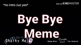 Bye Bye Meme!~Collab with Kat uzuri -3-