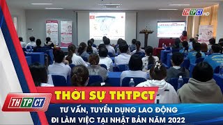 Tư vấn, tuyển dụng lao động đi làm việc tại Nhật Bản năm 2022 | Cần Thơ TV