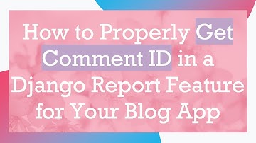 How to Properly Get Comment ID in a Django Report Feature for Your Blog App