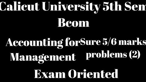 Calicut University,5th Sem, Bcom, Accounting for Management,Sure 5/6 marks problems (2), Exam