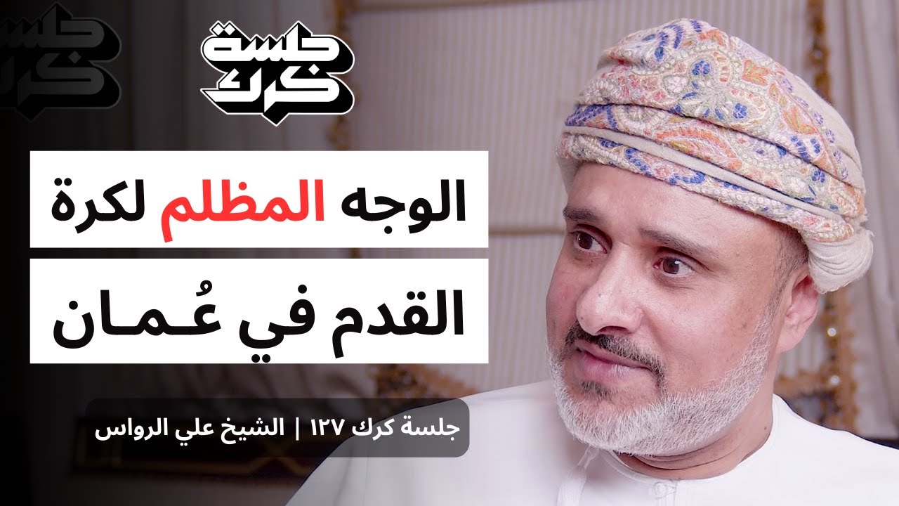 جلسة كرك ١٢٧ | الشيخ علي الرواس: اخفاقات المنتخب العماني، وفشل المنظومة الكروية، ومن يحاسب الاتحاد؟