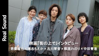 若葉竜也×穂志もえか×古川琴音×萩原みのり×中田青渚が語り合う　映画『街の上で』インタビュー