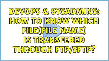 DevOps & SysAdmins: How to know which file(file name) is transfered through FTP/SFTP?