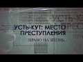 Усть-Кут: Место преступления. Право на жизнь...