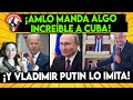 INCREÍBLE: AMLO ES IMITADO POR VLADIMIR PUTIN! Y MANDAN PODEROSA AYUDA A LOS CUBANOS!