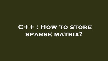 C++ : How to store sparse matrix?