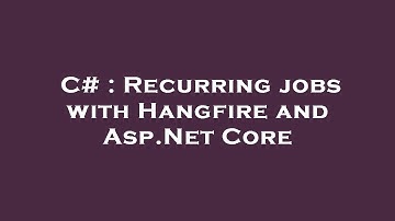 C# : Recurring jobs with Hangfire and Asp.Net Core