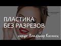 Как получить радикальный эффект омоложения лица без разрезов? Хирург Владимир Косинец