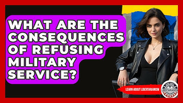 What Are The Consequences Of Refusing Military Service? - Learn About Libertarianism