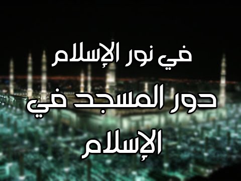 في نور الإسلام دور المسجد في الإسلام تقديم الدكتور إبراهيم العشري
