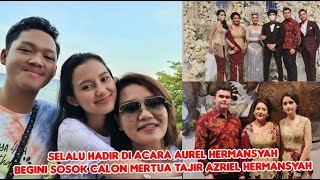 SELALU HADIR DI ACARA AUREL HERMANSYAH, BEGINI SOSOK CALON MERTUA AZRIEL HERMANSYAH SELALU HADIR DI ACARA AUREL HERMANSYAH, BEGINI SOSOK CALON MERTUA AZRIEL HERMANSYAH
