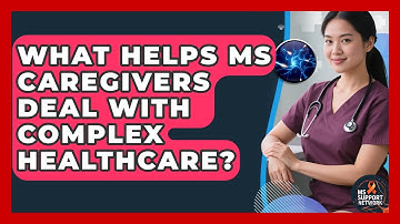 What Helps MS Caregivers Deal With Complex Healthcare? - MS Support Network