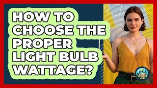 How To Choose The Proper Light Bulb Wattage?