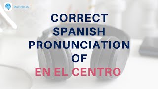 How to pronounce 'Adverbs of place' (en el centro ) in Spanish? | Spanish Pronunciation