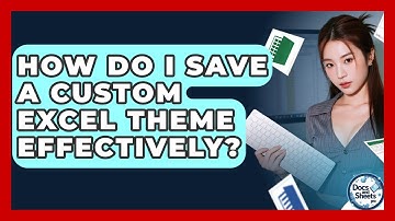 How Do I Save A Custom Excel Theme Effectively? - Docs and Sheets Pro