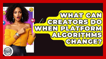What Can Creators Do When Platform Algorithms Change? - Trend Unwrapper