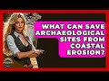What Can Save Archaeological Sites From Coastal Erosion? - Archaeology Quest