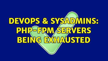 DevOps & SysAdmins: PHP-FPM Servers being exhausted