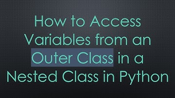 How to Access Variables from an Outer Class in a Nested Class in Python
