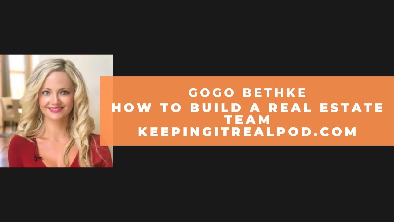 Gogo Bethke - How To Build A Real Estate Team