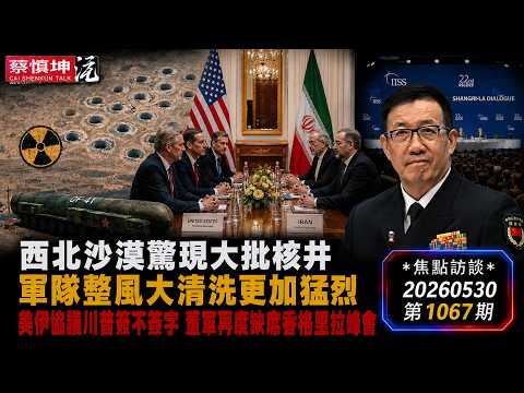 蔡慎坤：西北沙漠惊现大批核井｜中共秘密扩建核武｜美伊协议川普签不签字｜董军再度缺席香格里拉峰会｜军队整风大清洗更加猛烈｜（20260530第1067期） 焦点访谈