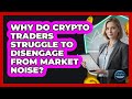Why Do Crypto Traders Struggle To Disengage From Market Noise? - Crypto Trading Strategists