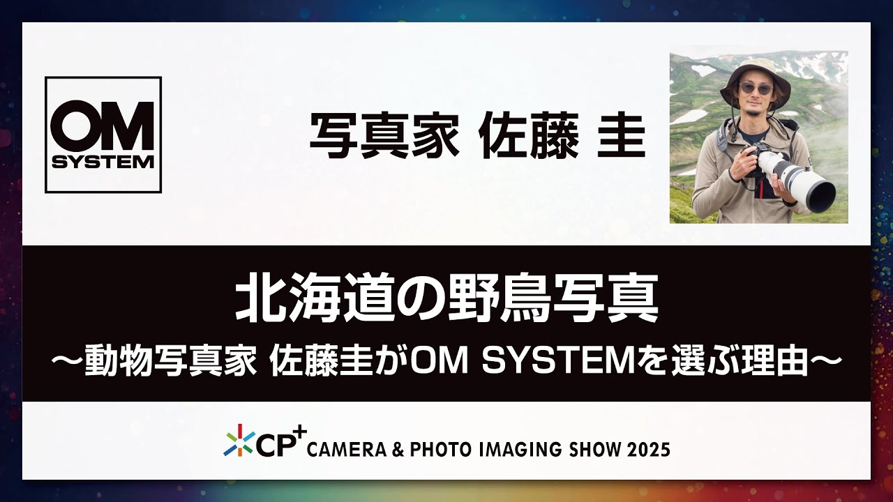 【OM SYSTEM CP+2025 オンラインイベント】写真家  佐藤 圭　「北海道の野鳥写真～動物写真家 佐藤圭がOM SYSTEMを選ぶ理由～」