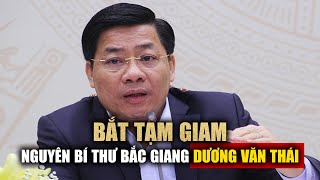 Bắt tạm giam nguyên Bí thư Bắc Giang Dương Văn Thái