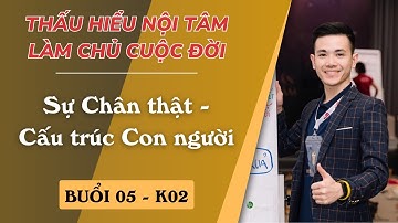 Buổi 5: Sự Chân thật - Cấu trúc Con người | K02 Thấu hiểu Nội tâm - Làm chủ Cuộc đời | Chí Kiên