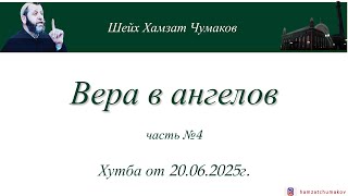 Шейх Хамзат Чумаков | Вера в ангелов (часть№4). Хутба от 20.06.2025г.